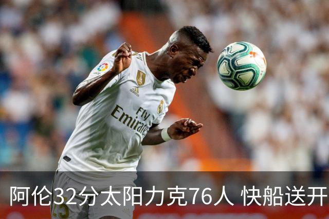阿伦32分太阳力克76人 快船送开拓者4连败
